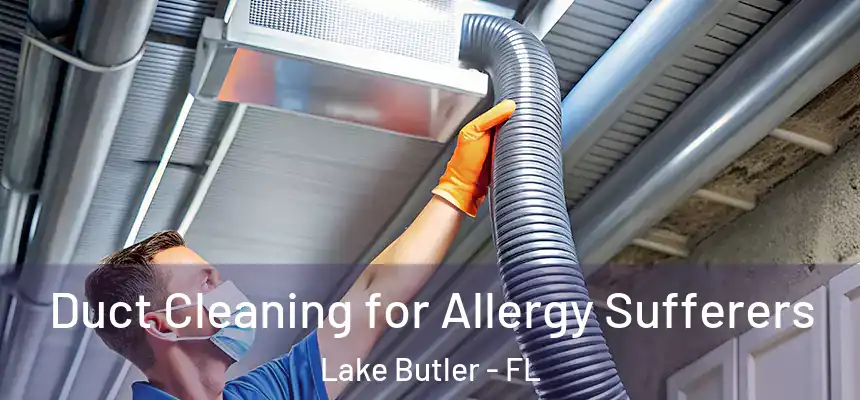 Duct Cleaning for Allergy Sufferers Lake Butler - FL