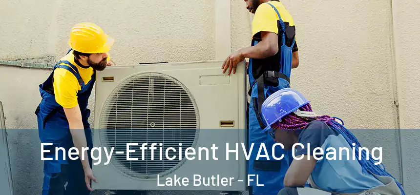 Energy-Efficient HVAC Cleaning Lake Butler - FL