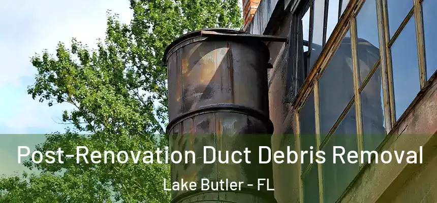 Post-Renovation Duct Debris Removal Lake Butler - FL